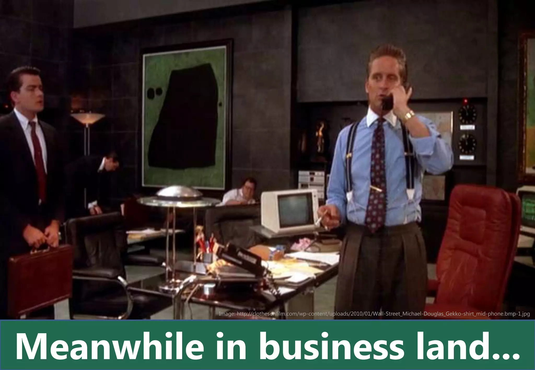 Image: http://clothesonfilm.com/wp-content/uploads/2010/01/Wall-Street_Michael-Douglas_Gekko-shirt_mid-phone.bmp-1.jpg




Meanwhile in business land...
 