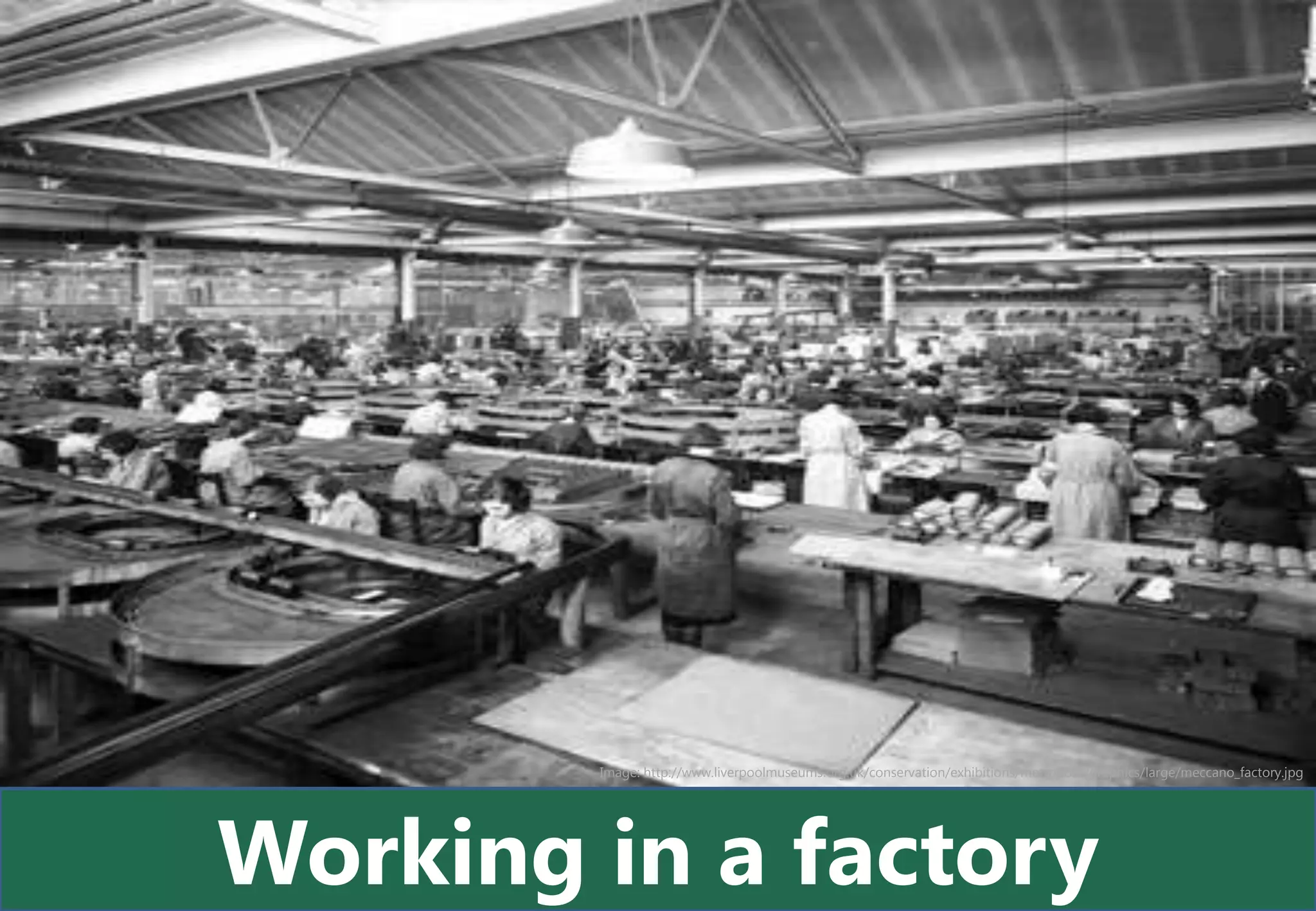 Image: http://www.liverpoolmuseums.org.uk/conservation/exhibitions/metropolis/graphics/large/meccano_factory.jpg




Working in a factory
 