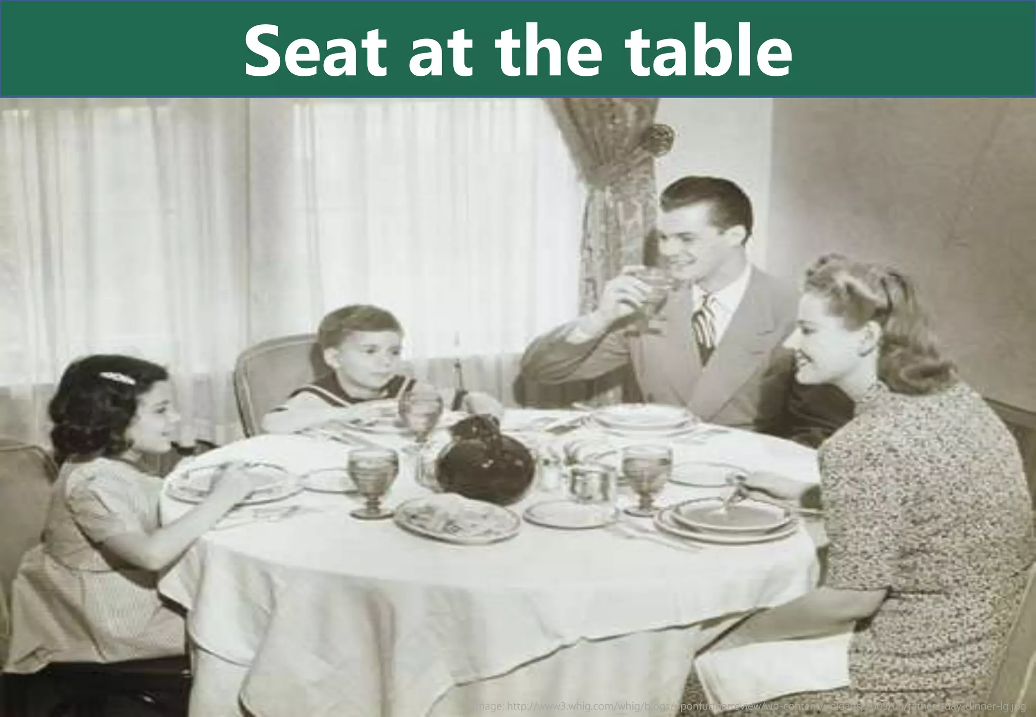 Seat at the table




       Image: http://www3.whig.com/whig/blogs/uponfurtherreview/wp-content/uploads/2009/06/fathers-day-dinner-lg.jpg
 