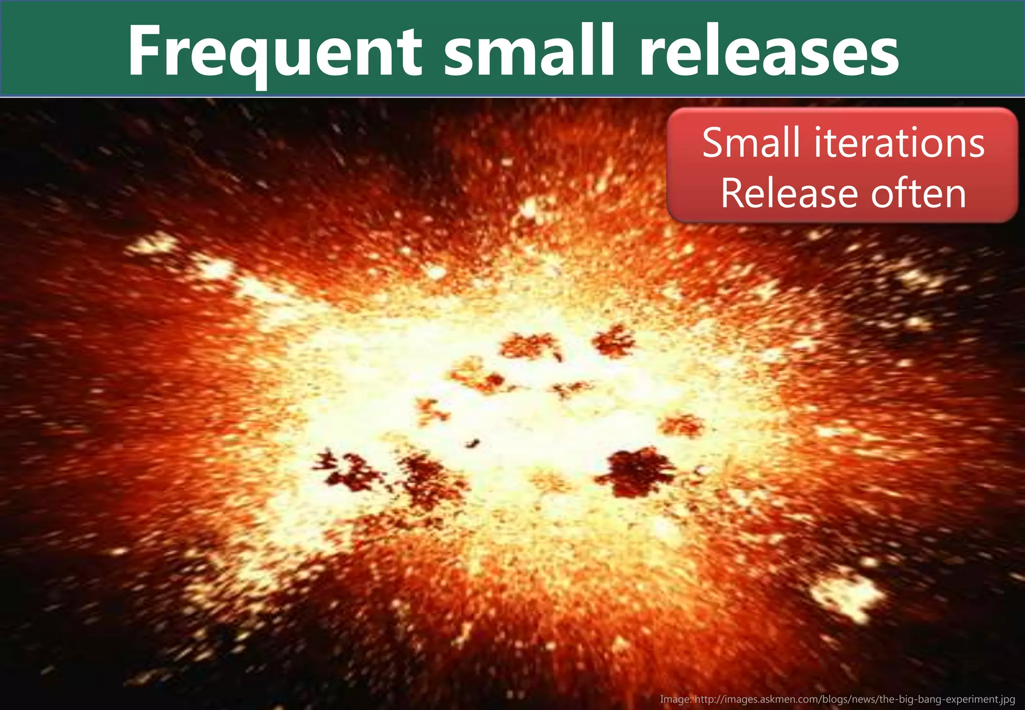 Frequent small releases
                       Small iterations
                        Release often




               Image: http://images.askmen.com/blogs/news/the-big-bang-experiment.jpg
 