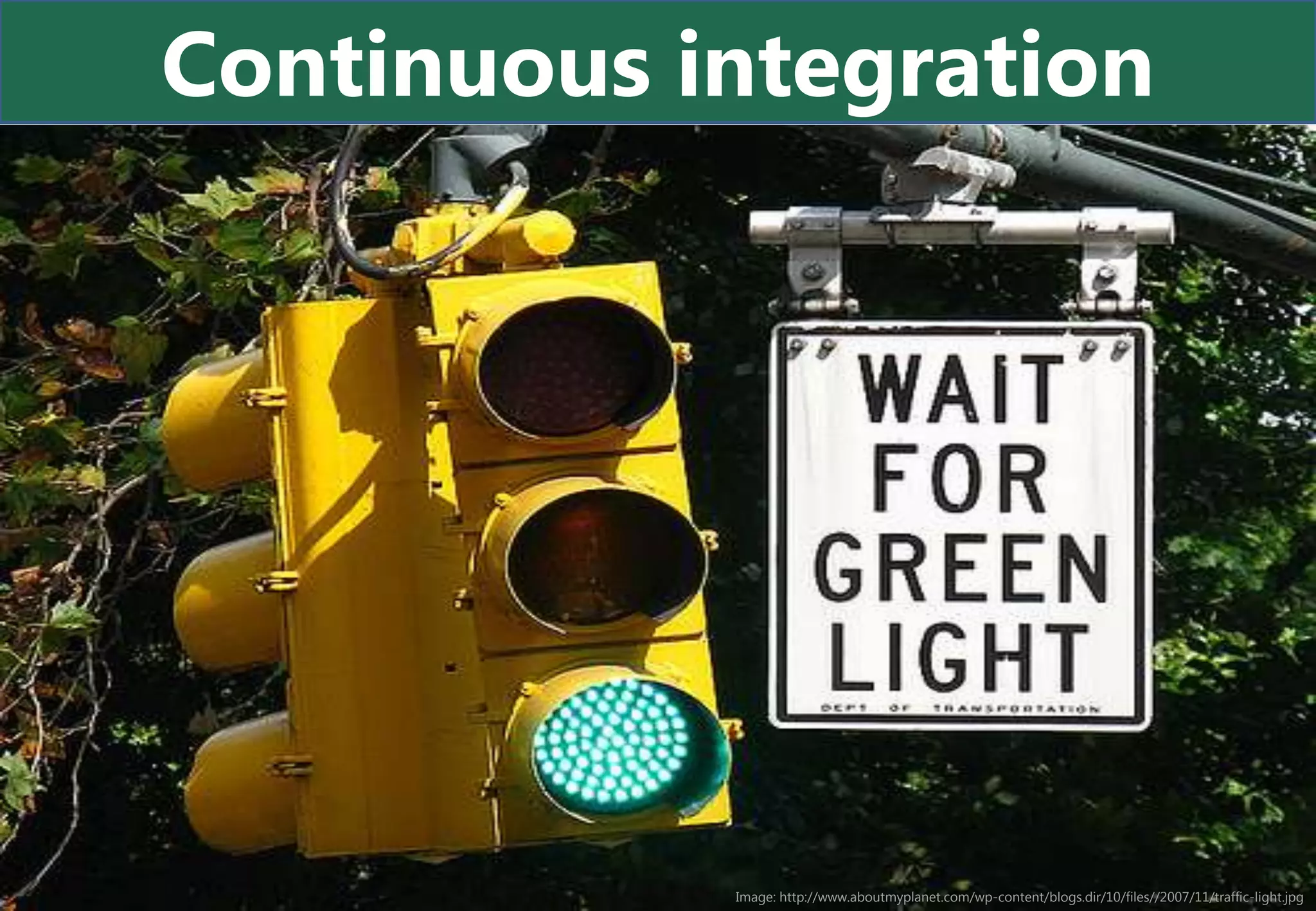 Continuous integration




            Image: http://www.aboutmyplanet.com/wp-content/blogs.dir/10/files//2007/11/traffic-light.jpg
 