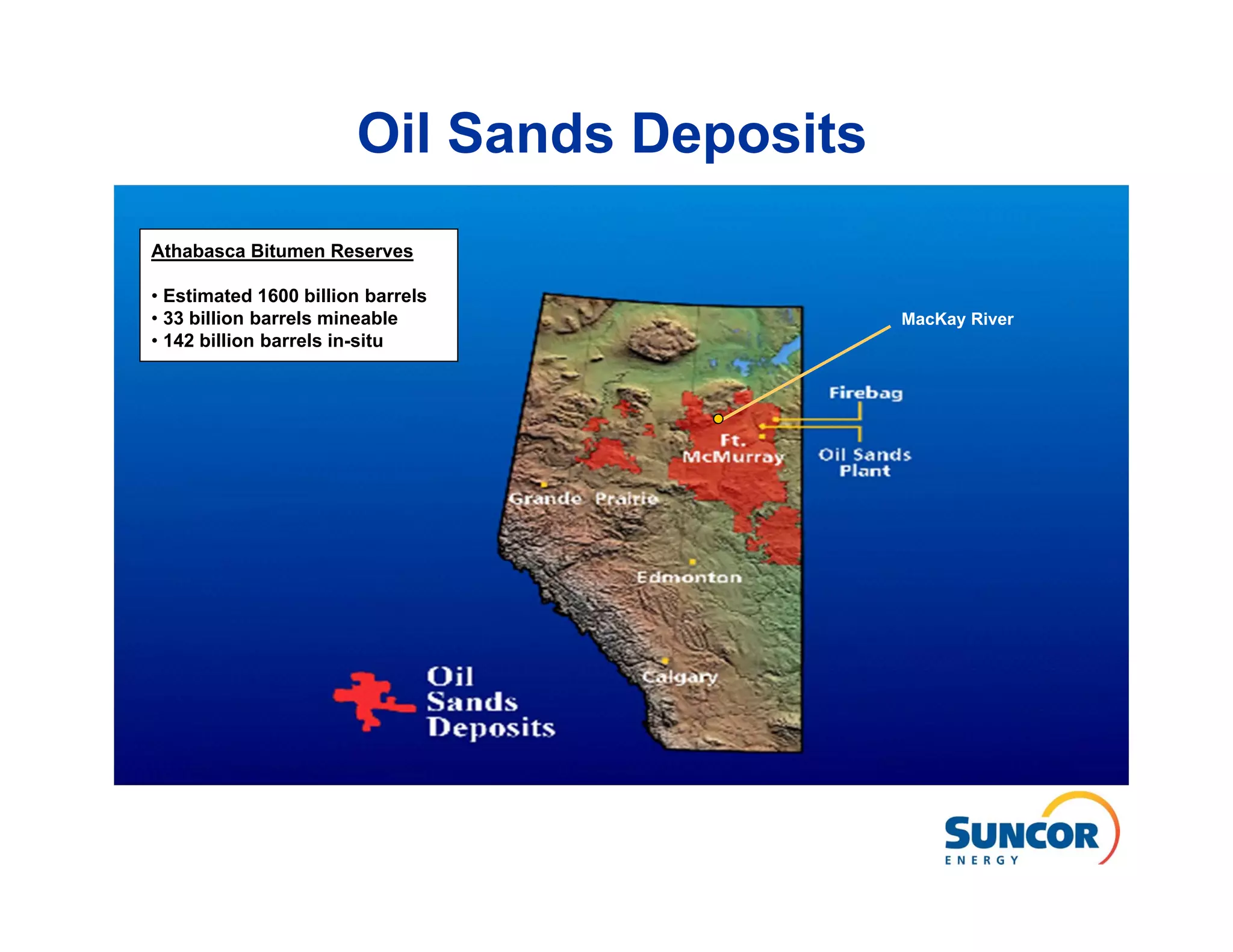 Oil Sands Deposits
Athabasca Bitumen Reserves

• Estimated 1600 billion barrels
• 33 billion barrels mineable               MacKay River
• 142 billion barrels in-situ
 