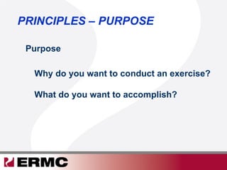 Purpose
PRINCIPLES – PURPOSE
Why do you want to conduct an exercise?
What do you want to accomplish?
 