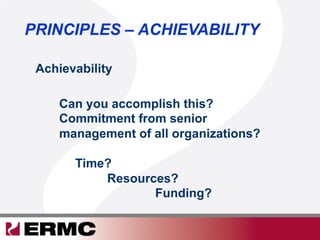 Achievability
PRINCIPLES – ACHIEVABILITY
Can you accomplish this?
Commitment from senior
management of all organizations?
Time?
Resources?
Funding?
 
