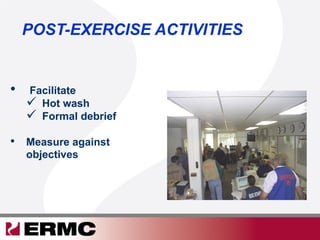 POST-EXERCISE ACTIVITIES
•  Facilitate
  Hot wash
  Formal debrief
•  Measure against
objectives
 