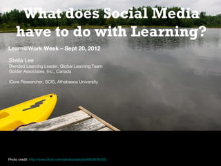 What does Social Media
have to do with Learning?
Learn@Work Week – Sept 20, 2012
Stella Lee
Blended Learning Leader, Global Learning Team
Golder Associates, Inc., Canada
iCore Researcher, SCIS, Athabasca University

Photo credit: http://www.flickr.com/photos/adoyle/6953976455/

 