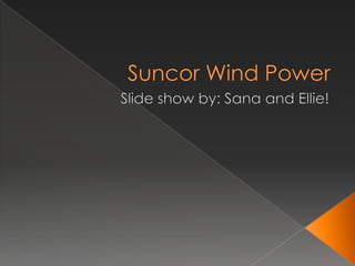 Suncor Wind Power Slide show by: Sana and Ellie! 