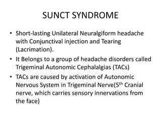 SUNCT SYNDROME
• Short-lasting Unilateral Neuralgiform headache
with Conjunctival injection and Tearing
(Lacrimation).
• I...