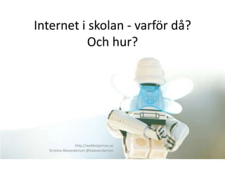 Internet i skolan - varför då?
           Och hur?




                  http://webbstjarnan.se
  Kristina Alexanderson @kalexanderson
 