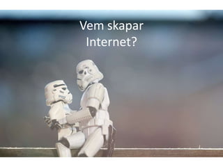 Vem skapar
 Internet?
 