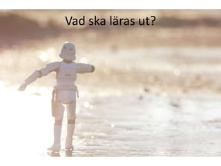 Vad ska läras ut?
 