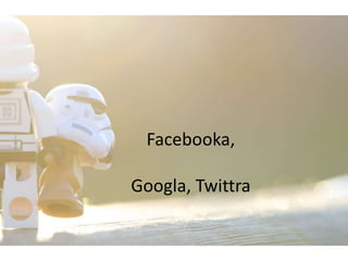 Facebooka,

Googla, Twittra
 