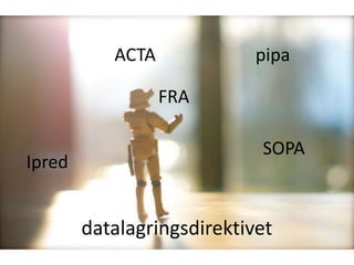 ACTA             pipa

                  FRA

                            SOPA
Ipred


        datalagringsdirektivet
 