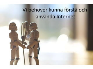 Vi behöver kunna förstå och
      använda Internet
 