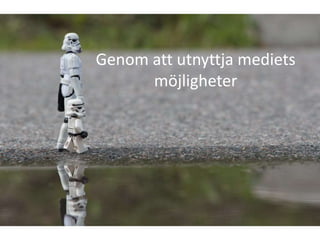 Genom att utnyttja mediets
      möjligheter
 