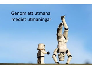 Genom att utmana
mediet utmaningar
 