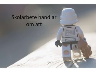 Skolarbete handlar
      om att
 