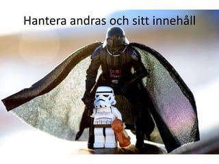 Hantera andras och sitt innehåll
 