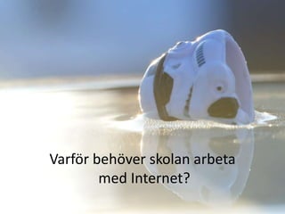 Varför behöver skolan arbeta
        med Internet?
 