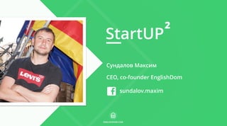 StartUP
ENGLISHDOM.COM
Сундалов Максим
CEO, co-founder EnglishDom
sundalov.maxim
2
 