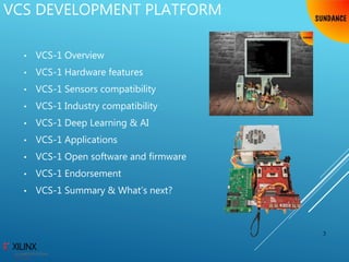 • VCS-1 Overview
• VCS-1 Hardware features
• VCS-1 Sensors compatibility
• VCS-1 Industry compatibility
• VCS-1 Deep Learning & AI
• VCS-1 Applications
• VCS-1 Open software and firmware
• VCS-1 Endorsement
• VCS-1 Summary & What’s next?
3
VCS DEVELOPMENT PLATFORM
 