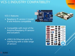 VCS-1 INDUSTRY COMPATIBILITY
VCS-1 features:
 Raspberry Pi version 3 model
B and Arduino compatible
 Compatible with most of the
Arduino/Raspberry Pi sensors
and actuators
 USB3.0 & Ethernet ports for
interfacing with a wide range
of sensors
8
 