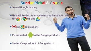 Two Content Layout withTable
• First bullet point here
• Second bullet point here
• Third bullet point here
Sundar Pichai & Google
Joined Google in 2004
Headed Product management and innovation efforts
for , OS and
 and applications
Pichai added to the Google products
SeniorVice president of Google Inc.*
 