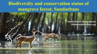 Biodiversity and conservation status of
mangrove forest, Sundarbans
Sheikh Fahim Faysal Sowrav
sffsowrav@teachers.org
 