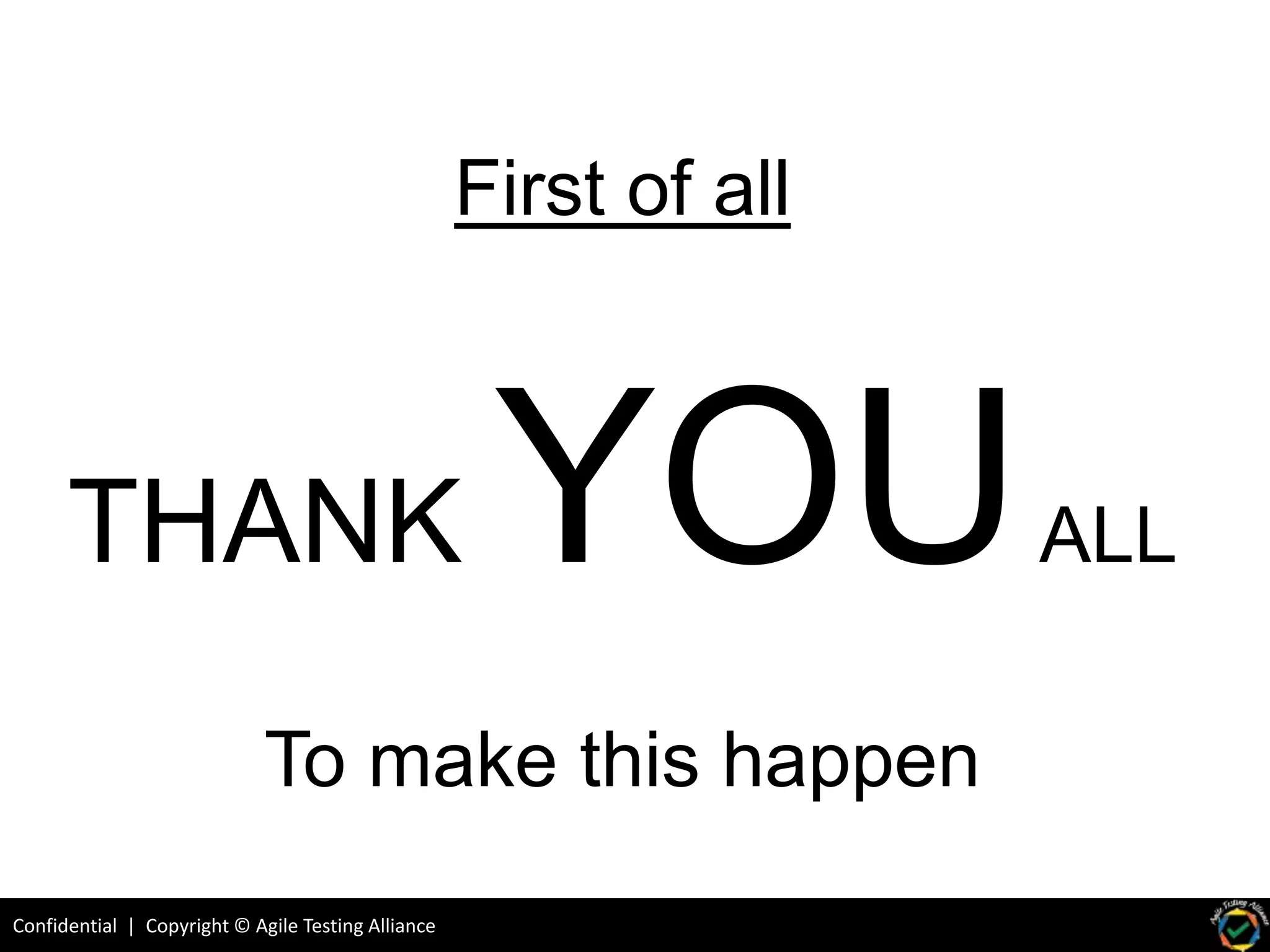 Confidential | Copyright © Agile Testing Alliance
First of all
THANK YOUALL
To make this happen
 