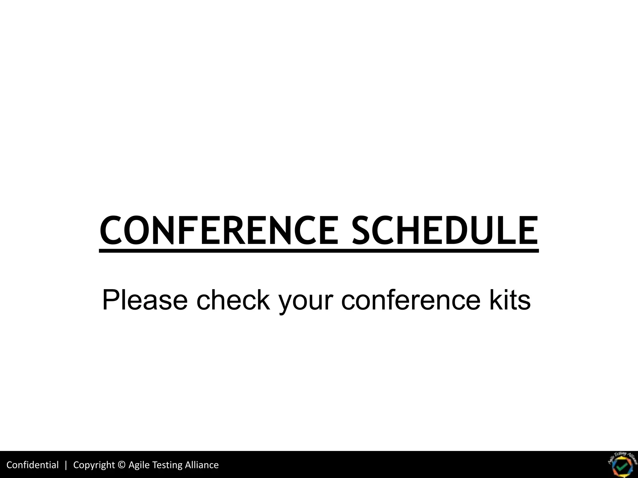 Confidential | Copyright © Agile Testing Alliance
CONFERENCE SCHEDULE
Please check your conference kits
 