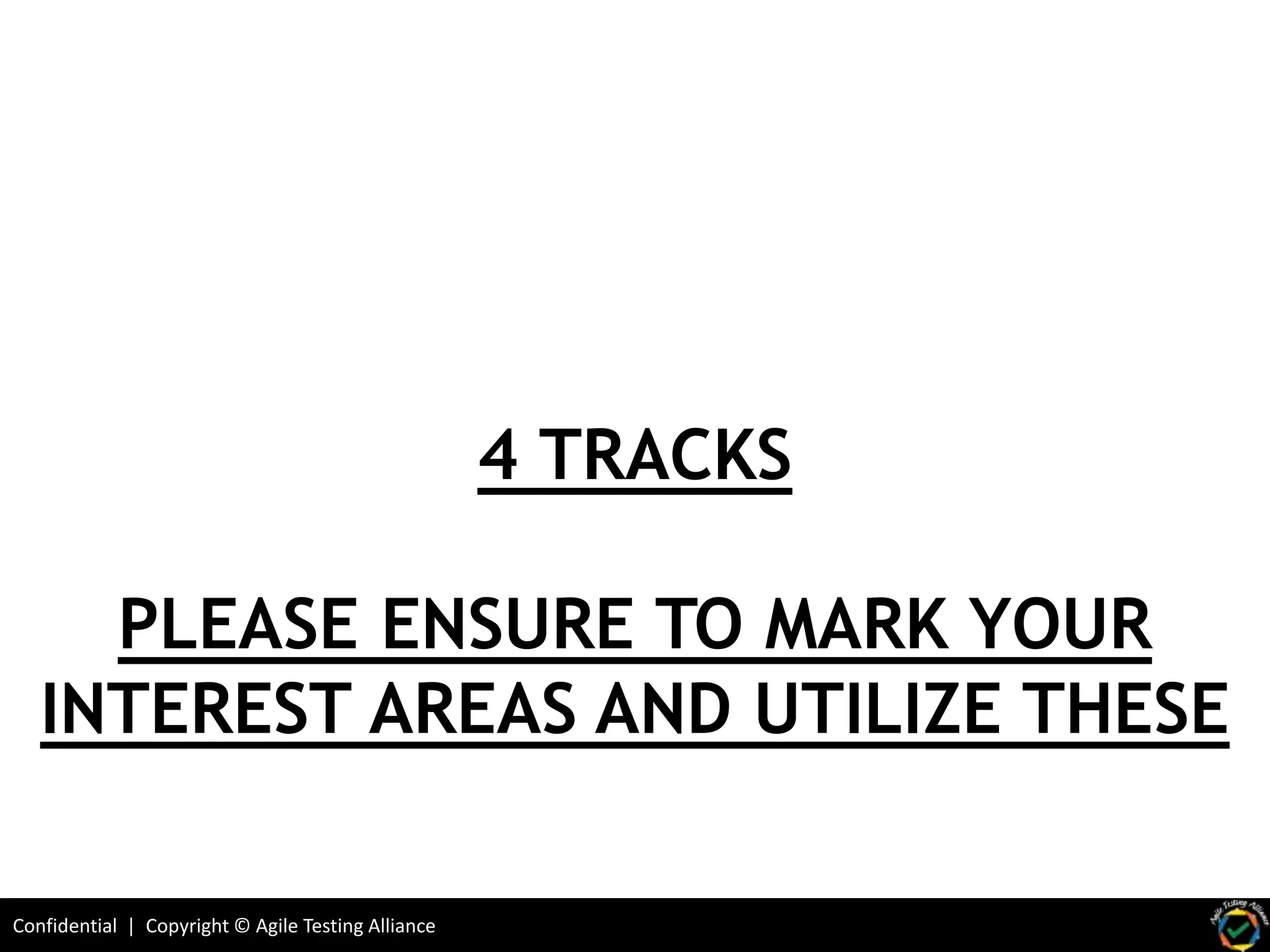 Confidential | Copyright © Agile Testing Alliance
4 TRACKS
PLEASE ENSURE TO MARK YOUR
INTEREST AREAS AND UTILIZE THESE
 