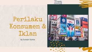 Perilaku
Konsumen &
Iklan
By Sundari Suhita
 