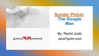 Sundar Pichai:
The Google
Man
By: Rachit Joshi
JavaTpoint.com
 