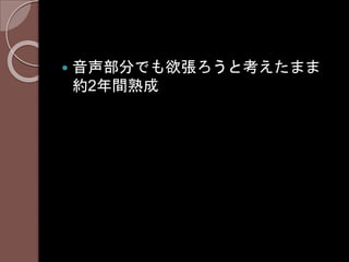  音声部分でも欲張ろうと考えたまま
約2年間熟成
 