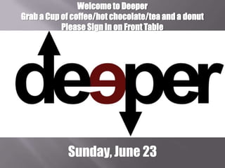 Welcome to Deeper
Grab a Cup of coffee/hot chocolate/tea and a donut
Please Sign In on Front Table
Sunday, June 23
 