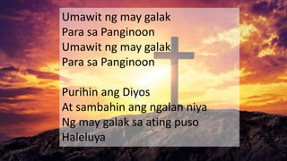 Umawit ng may galak
Para sa Panginoon
Umawit ng may galak
Para sa Panginoon
Purihin ang Diyos
At sambahin ang ngalan niya
Ng may galak sa ating puso
Haleluya
 