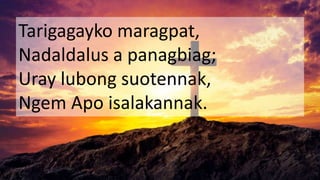 Tarigagayko maragpat,
Nadaldalus a panagbiag;
Uray lubong suotennak,
Ngem Apo isalakannak.
 