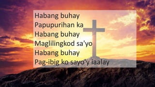 Habang buhay
Papupurihan ka
Habang buhay
Maglilingkod sa'yo
Habang buhay
Pag-ibig ko sayo'y iaalay
 