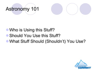 Astronomy 101 <ul><li>Who is Using this Stuff? </li></ul><ul><li>Should You Use this Stuff? </li></ul><ul><li>What Stuff S...