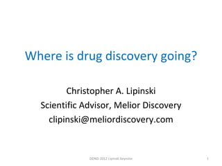 Where is drug discovery going? Christopher A. Lipinski Scientific Advisor, Melior Discovery [email_address] DDND 2012 Lipinski keynote 