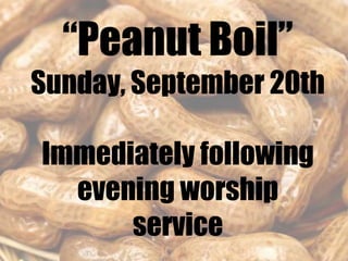“Peanut Boil”
Sunday, September 20th
Immediately following
evening worship
service
 