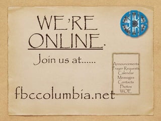 WE’RE
ONLINE.
Join us at......
fbccolumbia.net
Announcements
Prayer Requests
Calendar
Messages
Contacts
Photos
WOE
 