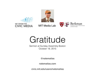 MIT Media Lab
civic.mit.edu/users/natematias
@natematias
natematias.com
GratitudeSermon at Sunday Assembly Boston
October 18, 2015
 