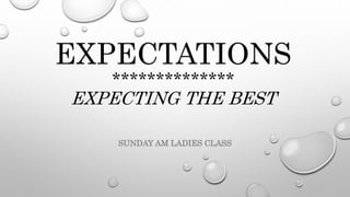 EXPECTATIONS
**************
EXPECTING THE BEST
SUNDAY AM LADIES CLASS
 