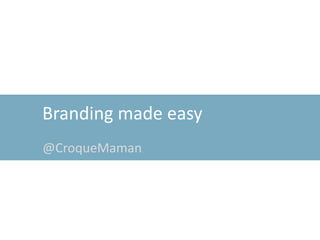Branding made easy
@CroqueMaman
 