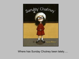 Where has Sunday Chutney been lately…. 
