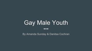 Gay Male Youth
By Amanda Sunday & Danitsa Cochran
 