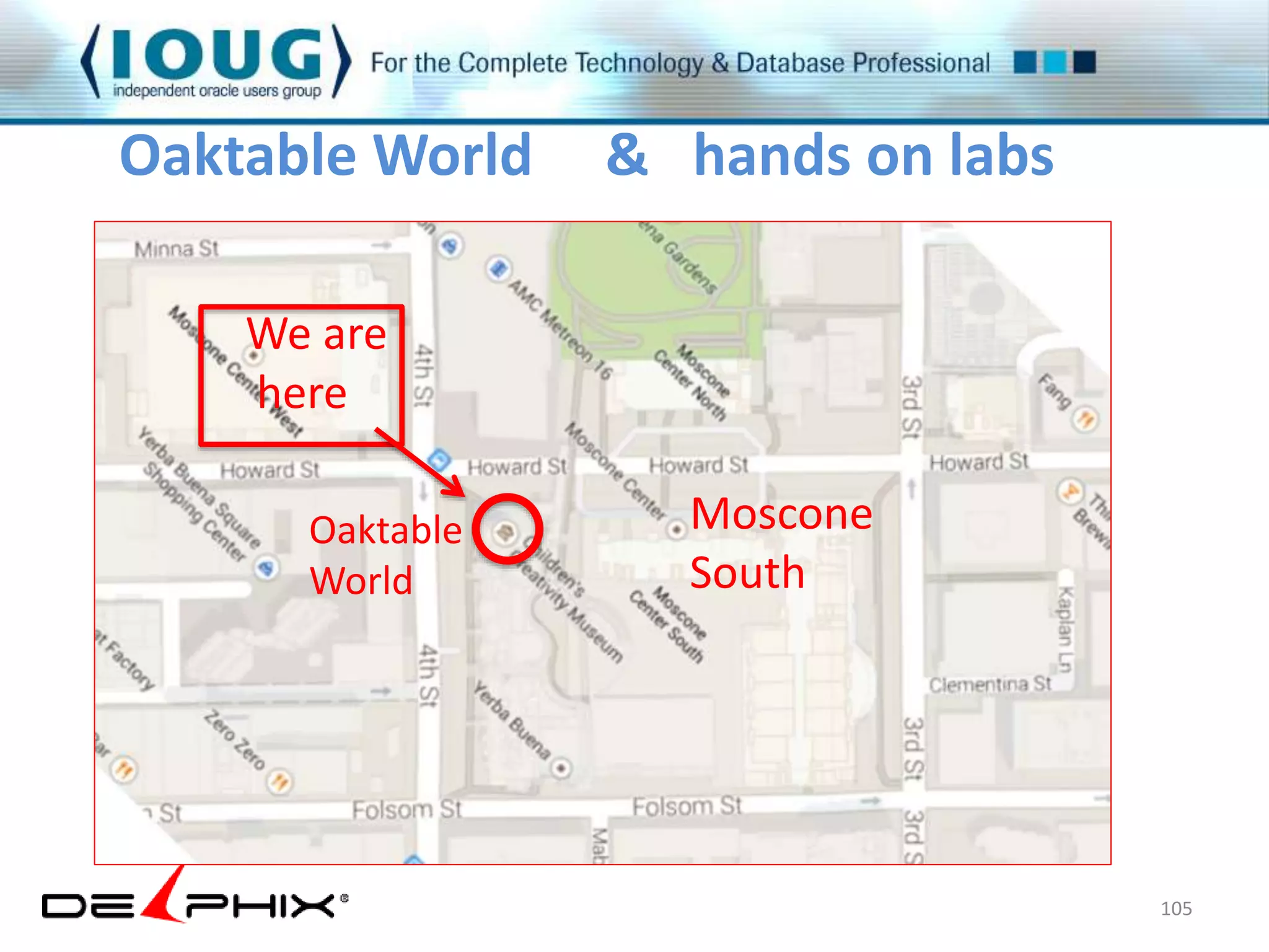 Oaktable World & hands on labs 
105 
We are 
here 
Oaktable 
World 
Moscone 
South 
 