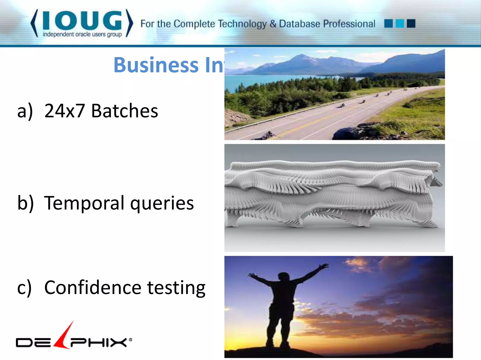 Business Intelligence 
a) 24x7 Batches 
b) Temporal queries 
c) Confidence testing 
 