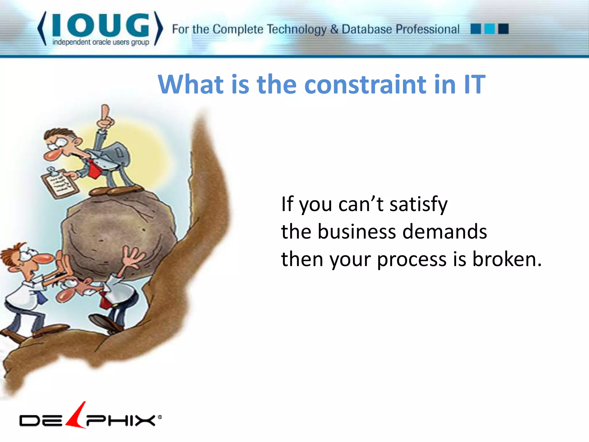 What is the constraint in IT 
If you can’t satisfy 
the business demands 
then your process is broken. 
